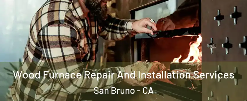  Wood Furnace Repair And Installation Services San Bruno - CA
